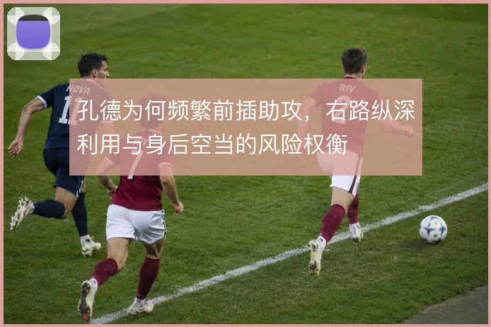 孔德为何频繁前插助攻，右路纵深利用与身后空当的风险权衡