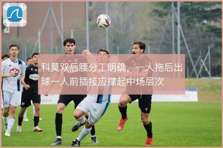 科莫双后腰分工明确，一人拖后出球一人前插接应撑起中场层次