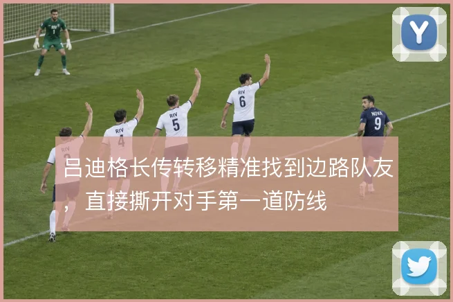 吕迪格长传转移精准找到边路队友，直接撕开对手第一道防线