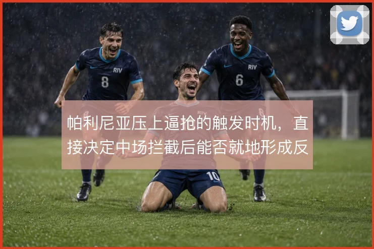 帕利尼亚压上逼抢的触发时机，直接决定中场拦截后能否就地形成反击
