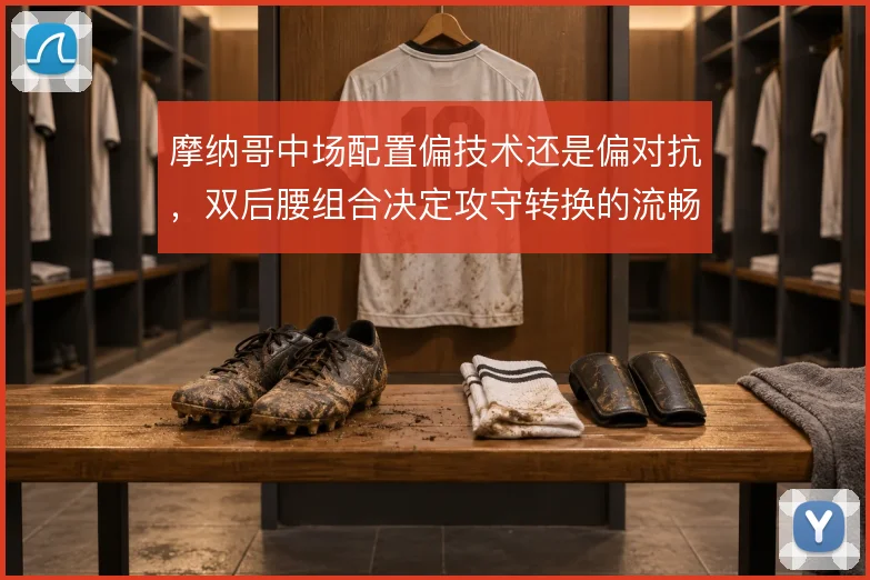 摩纳哥中场配置偏技术还是偏对抗，双后腰组合决定攻守转换的流畅度