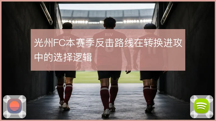 光州FC本赛季反击路线在转换进攻中的选择逻辑