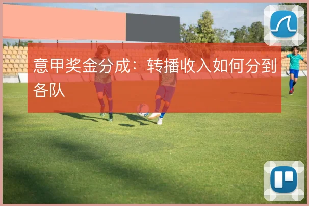 意甲奖金分成：转播收入如何分到各队