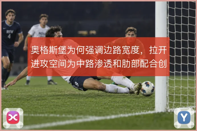 奥格斯堡为何强调边路宽度，拉开进攻空间为中路渗透和肋部配合创造条件