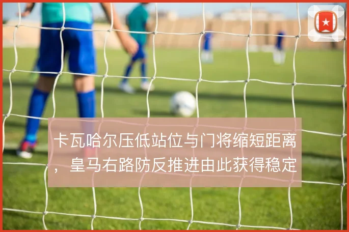 卡瓦哈尔压低站位与门将缩短距离，皇马右路防反推进由此获得稳定接应点