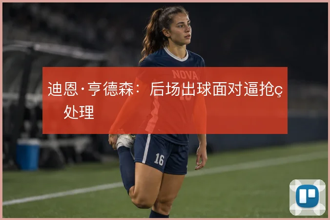 迪恩·亨德森：后场出球面对逼抢的处理